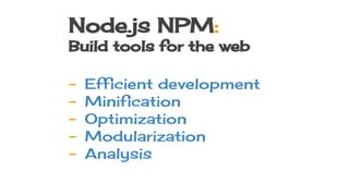 Node.js NPM:
Build tools for the web
- Efficient development
- Minification
- Optimization
- Modularization
- Analysis
 
