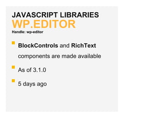 JAVASCRIPT LIBRARIES
WP.EDITOR
BlockControls and RichText
components are made available
As of 3.1.0
5 days ago
Handle: wp-editor
 
