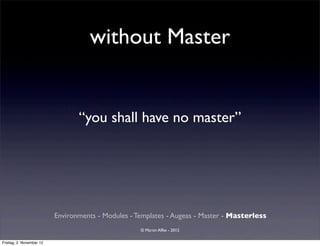 without Master


                                 “you shall have no master”




                          Environments - Modules - Templates - Augeas - Master - Masterless
                                                    © Martin Alfke - 2012

Freitag, 2. November 12
 