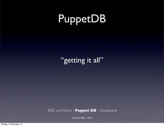 PuppetDB


                                “getting it all”




                          ENC and Hiera - Puppet DB - Dashboard
                                       © Martin Alfke - 2012

Freitag, 2. November 12
 