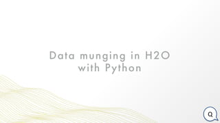 Data munging in H2O
with Python
Q
 