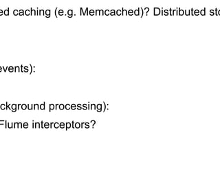 Challenges - Architectural Considerations
§  Storing state (for real-time decisions):
-  Local Caching? Distributed caching (e.g. Memcached)? Distributed storage (e.g. HBase)?
§  Profile Storage
-  HDFS? HBase?
§  Ingestion frameworks (for events):
-  Flume? Kafka? Sqoop?
§  Processing engines (for background processing):
-  Storm? Spark? Trident? Flume interceptors?
§  Data Modeling
§  Orchestration
-  Do we still need it for real-time systems?
 