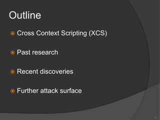 Outline
 Cross Context Scripting (XCS)
 Past research
 Recent discoveries
 Further attack surface
3
 