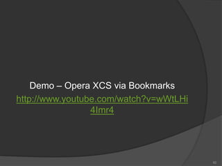 Demo – Opera XCS via Bookmarks
http://www.youtube.com/watch?v=wWtLHi
4Imr4
62
 