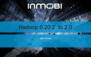Hadoop 0.20.2 to 2.0
Jabir Ahmed
https://twitter.com/jabirahmed
https://www.linkedin.com/in/jabirahmed
 