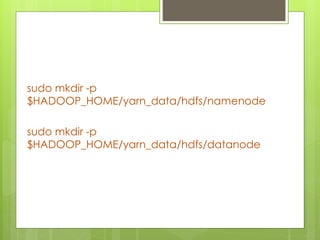 sudo mkdir -p
$HADOOP_HOME/yarn_data/hdfs/namenode
sudo mkdir -p
$HADOOP_HOME/yarn_data/hdfs/datanode
 