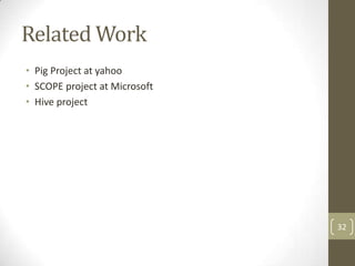 Related Work
• Pig Project at yahoo
• SCOPE project at Microsoft
• Hive project




                               32
 