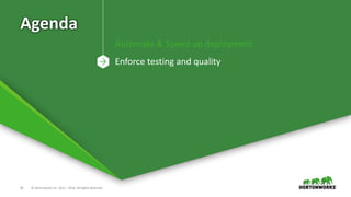 10 © Hortonworks Inc. 2011 – 2016. All Rights Reserved
Agenda
Automate & Speed up deployment
Enforce testing and quality
 