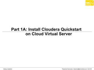 Thanachart Numnonda, thanachart@imcinstitute.com Oct 2016Hadoop Installation
Part 1A: Install Cloudera Quickstart
on Cloud Virtual Server
 