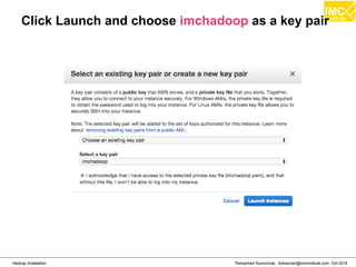 Thanachart Numnonda, thanachart@imcinstitute.com Oct 2016Hadoop Installation
Click Launch and choose imchadoop as a key pair
 