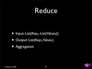 Reduce

        • Input: List(Key , List(Value ))
                          2                2

        • Output: List(Key ,Value )
                              3        3

        • Aggregation

Middleware 2009                   59
 