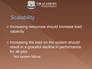  Increasing resources should increase load
capacity
 Increasing the load on the system should
result in a graceful decline in performance
for all jobs
› Not system failure
 
