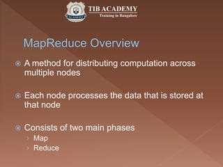  A method for distributing computation across
multiple nodes
 Each node processes the data that is stored at
that node
 Consists of two main phases
› Map
› Reduce
 