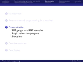 Introduction Return-oriented programming in a nutshell Demonstration Countermeasures Conclusion
1 Introduction
2 Return-oriented programming in a nutshell
3 Demonstration
ROPgadget – a ROP compiler
Stupid vulnerable program
Showtime!
4 Countermeasures
5 Conclusion
Return-oriented programming Sebastian Neuser
 