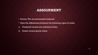 23
ASSIGNMENT
• Source:The recommended textbook.
• State the differences between the following types of index
a. Clustered versus non-clustered index
b. Dense versus sparse index
 