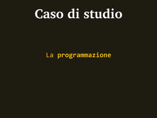 Caso di studio

 La programmazione
 