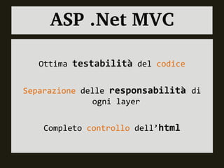 ASP .Net MVC

   Ottima testabilità del codice


Separazione delle responsabilità di
              ogni layer


    Completo controllo dell’html
 
