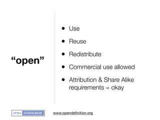 • Use
             • Reuse
             • Redistribute
“open”
             • Commercial use allowed
             • Attribution & Share Alike
                 requirements = okay


         www.opendeﬁnition.org
 