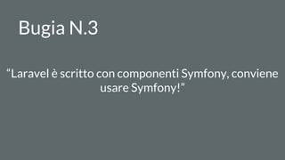 Bugia N.3
“Laravel è scritto con componenti Symfony, conviene
usare Symfony!”
 