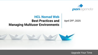 Upgrade Your Time
HCL Nomad Web
Best Practices and
Managing Multiuser Environments
April 29th, 2025
 