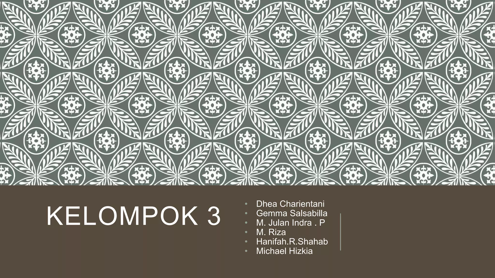 KELOMPOK 3
• Dhea Charientani
• Gemma Salsabilla
• M. Julan Indra . P
• M. Riza
• Hanifah.R.Shahab
• Michael Hizkia
 