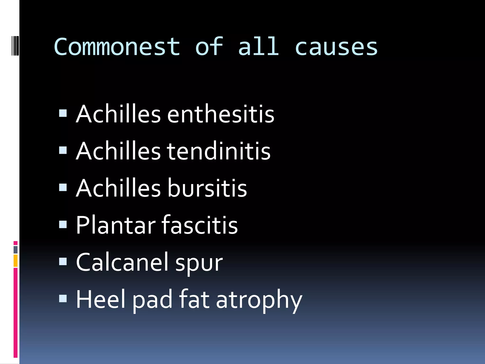 Commonest of all causes
 Achilles enthesitis
 Achilles tendinitis
 Achilles bursitis
 Plantar fascitis
 Calcanel spur
 Heel pad fat atrophy
 