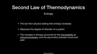 @helenaedelson
Second Law of Thermodynamics
• The law from physics stating that entropy increases 

• Measures the degree of disorder of a system

• The increase in entropy accounts for the irreversibility of
natural processes, and the asymmetry between future and
past
Entropy
 