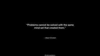 @helenaedelson
– Albert Einstein
“Problems cannot be solved with the same
mind set that created them.”
 