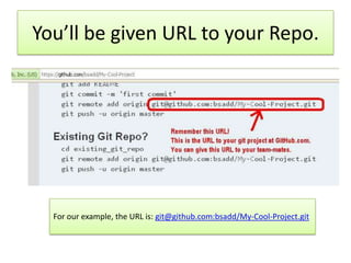 You’ll be given URL to your Repo.




  For our example, the URL is: git@github.com:bsadd/My-Cool-Project.git
 
