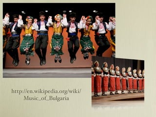 http://en.wikipedia.org/wiki/
     Music_of_Bulgaria
 