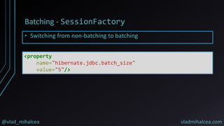 @vlad_mihalcea vladmihalcea.com
Batching - SessionFactory
<property
name="hibernate.jdbc.batch_size"
value="5"/>
• Switching from non-batching to batching
 