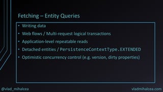 @vlad_mihalcea vladmihalcea.com
Fetching – Entity Queries
• Writing data
• Web flows / Multi-request logical transactions
• Application-level repeatable reads
• Detached entities / PersistenceContextType.EXTENDED
• Optimistic concurrency control (e.g. version, dirty properties)
 