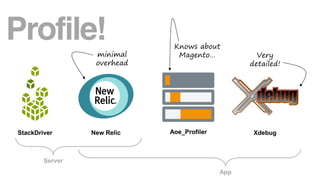 StackDriver New Relic Aoe_Profiler Xdebug
Server
App
Profile!
minimal
overhead
Knows about
Magento… Very
detailed!
 