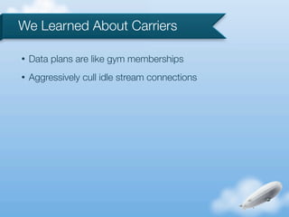 We Learned About Carriers

•   Data plans are like gym memberships
•   Aggressively cull idle stream connections
 
