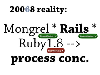 20068 reality:

Mongrel * Rails *
  Ruby1.8 -->
 process conc.
 