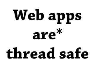 Web apps
   are*
thread safe
 