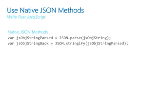 Native JSON Methods
var jsObjStringParsed = JSON.parse(jsObjString);
var jsObjStringBack = JSON.stringify(jsObjStringParsed);
Use Native JSON Methods
Write Fast JavaScript
 