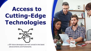 0Access to
Cutting-Edge
Technologies
Off-shore developers are well-versed in the latest
advancements and frameworks.
 