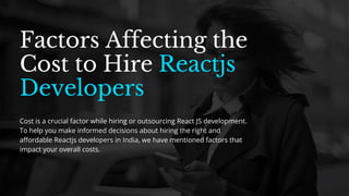 Cost is a crucial factor while hiring or outsourcing React JS development.
To help you make informed decisions about hiring the right and
affordable Reactjs developers in India, we have mentioned factors that
impact your overall costs.
Factors Affecting the
Cost to Hire Reactjs
Developers
 