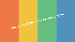 You’ve	
  tested	
  the	
  color	
  of	
  your	
  bu?ons
 