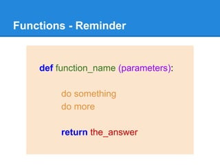Functions - Reminder
def function_name (parameters):
do something
do more
return the_answer
 