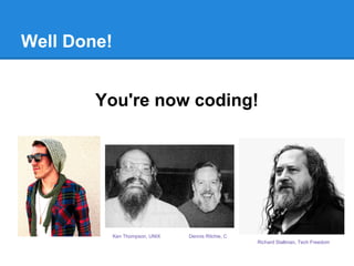 Well Done!
You're now coding!
Dennis Ritchie, CKen Thompson, UNIX
Richard Stallman, Tech Freedom
 