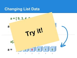 Changing List Data
a = [ 9, 3, 4, 8, 1, 5 ]
9 3 4 8 1 5
0 1 2 3 4 5
a =
a[2] = 0
9 3 0 8 1 5
0 1 2 3 4 5
a =
Try it!
 