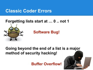 Classic Coder Errors
Forgetting lists start at … 0 .. not 1
Software Bug!
Going beyond the end of a list is a major
method of security hacking!
Buffer Overflow!
 