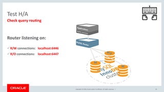 Copyright © 2018, Oracle and/or its affiliates. All rights reserved. | 29
Test H/A
Check query routing
Router listening on:
R/W connections: localhost:6446
R/O connections: localhost:6447
 