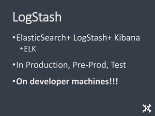 LogStash
•ElasticSearch+ LogStash+ Kibana
•ELK
•In Production, Pre-Prod, Test
•On developer machines!!!
 
