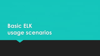 Basic ELK
usage scenarios
 