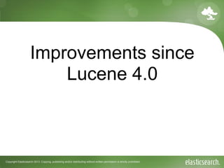 Copyright Elasticsearch 2013. Copying, publishing and/or distributing without written permission is strictly prohibited
Improvements since
Lucene 4.0
 