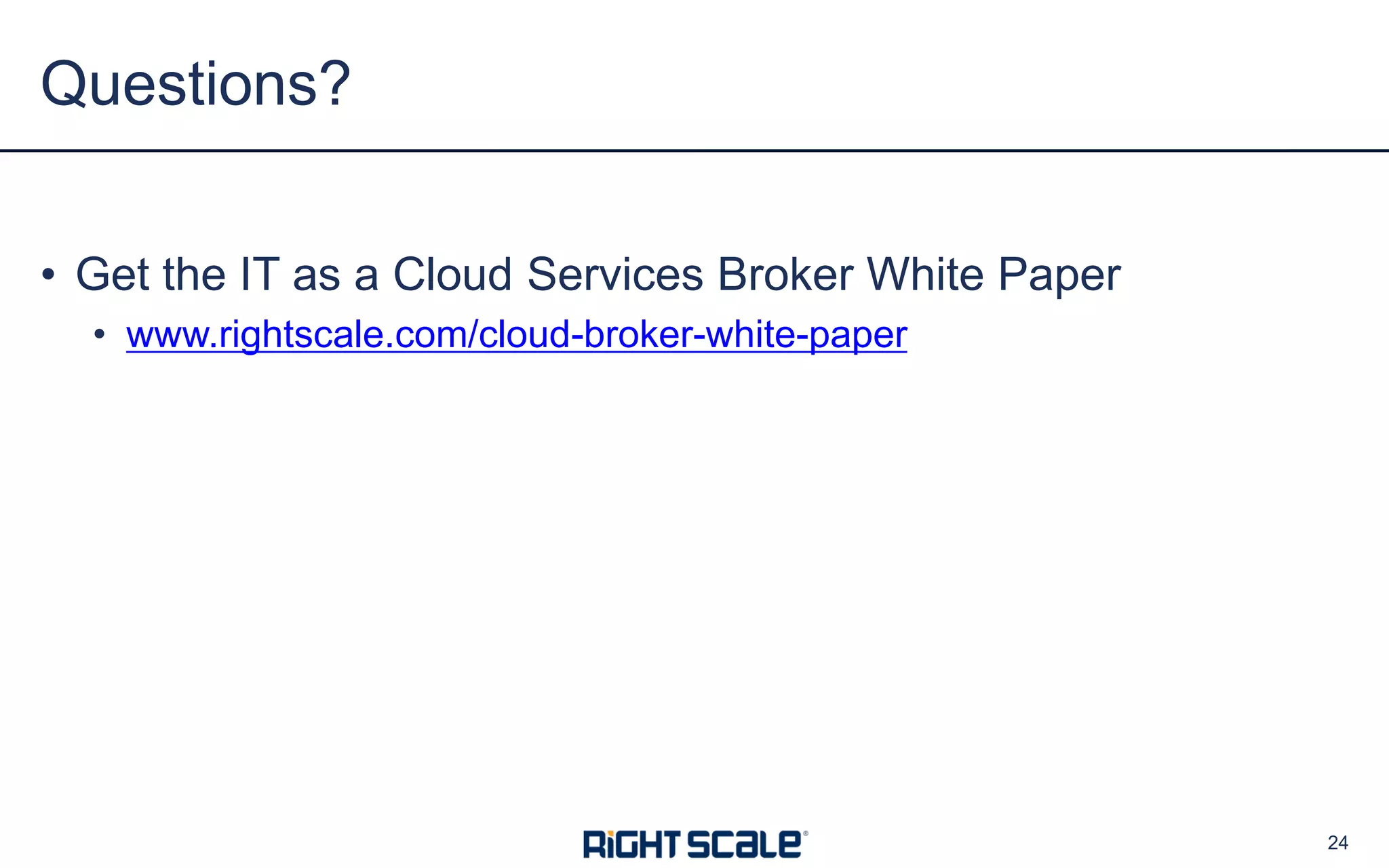 • Get the IT as a Cloud Services Broker White Paper
• www.rightscale.com/cloud-broker-white-paper
Questions?
24
 