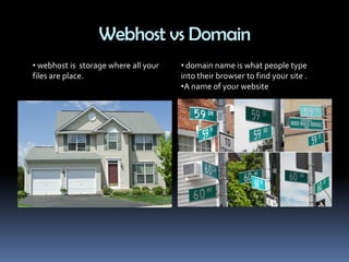 Webhost vs Domain
• webhost is storage where all your
files are place.
• domain name is what people type
into their browser to find your site .
•A name of your website
 